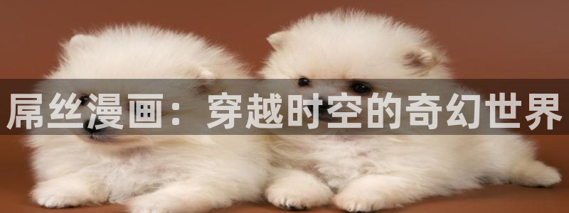 飞飞漫画app下载：屌丝漫画：穿越时空的奇幻世界